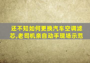 还不知如何更换汽车空调滤芯,老司机亲自动手现场示范