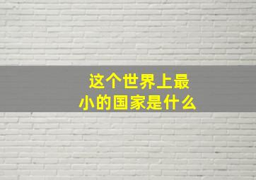 这个世界上最小的国家是什么