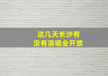 这几天长沙有没有演唱会开放