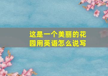 这是一个美丽的花园用英语怎么说写