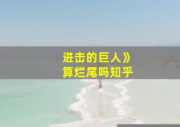 进击的巨人》算烂尾吗知乎