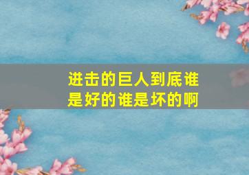 进击的巨人到底谁是好的谁是坏的啊