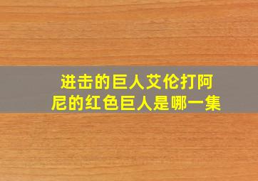 进击的巨人艾伦打阿尼的红色巨人是哪一集