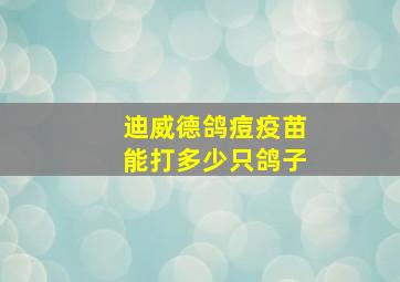 迪威德鸽痘疫苗能打多少只鸽子