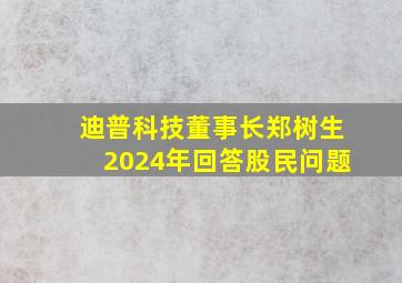 迪普科技董事长郑树生2024年回答股民问题