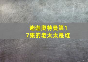 迪迦奥特曼第17集的老太太是谁