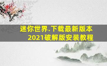 迷你世界.下载最新版本2021破解版安装教程