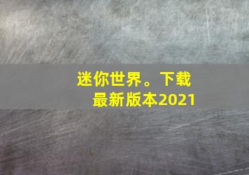 迷你世界。下载最新版本2021