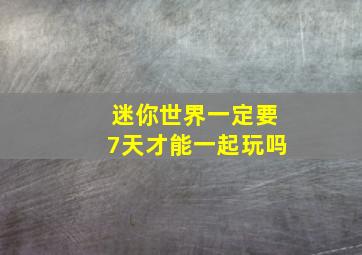 迷你世界一定要7天才能一起玩吗