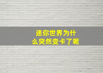 迷你世界为什么突然变卡了呢