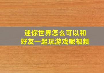 迷你世界怎么可以和好友一起玩游戏呢视频