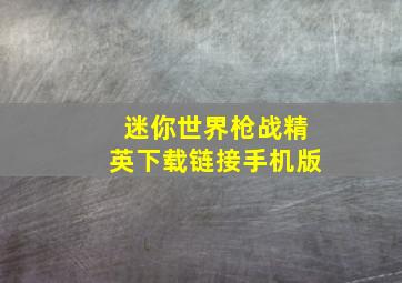 迷你世界枪战精英下载链接手机版