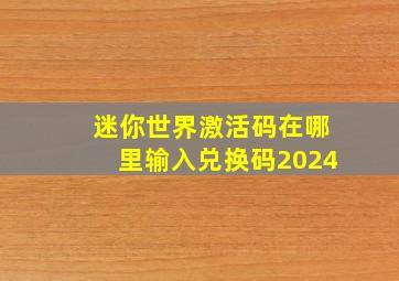 迷你世界激活码在哪里输入兑换码2024