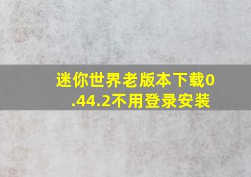 迷你世界老版本下载0.44.2不用登录安装