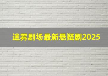 迷雾剧场最新悬疑剧2025