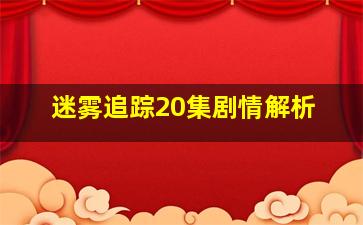 迷雾追踪20集剧情解析