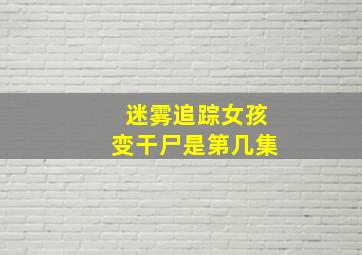 迷雾追踪女孩变干尸是第几集