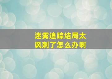 迷雾追踪结局太讽刺了怎么办啊