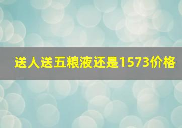 送人送五粮液还是1573价格