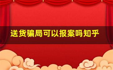 送货骗局可以报案吗知乎