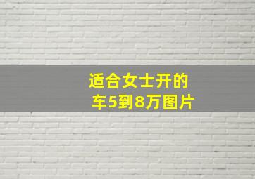 适合女士开的车5到8万图片