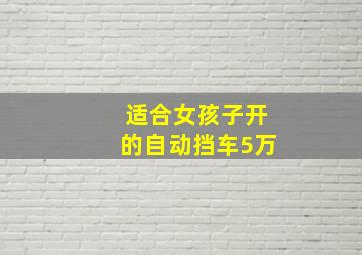 适合女孩子开的自动挡车5万