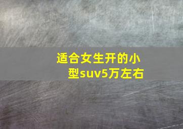 适合女生开的小型suv5万左右