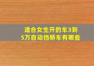 适合女生开的车3到5万自动挡轿车有哪些