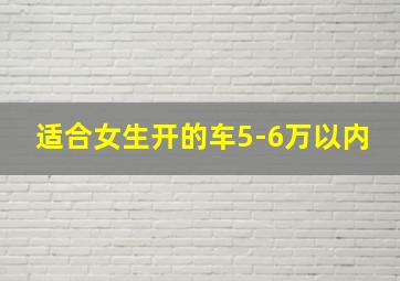 适合女生开的车5-6万以内