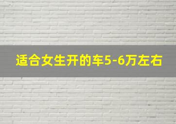 适合女生开的车5-6万左右