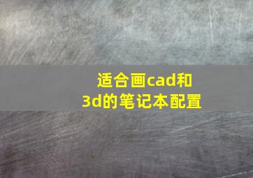 适合画cad和3d的笔记本配置