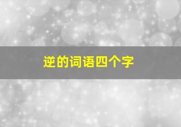 逆的词语四个字