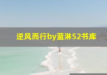 逆风而行by蓝淋52书库