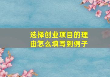 选择创业项目的理由怎么填写到例子