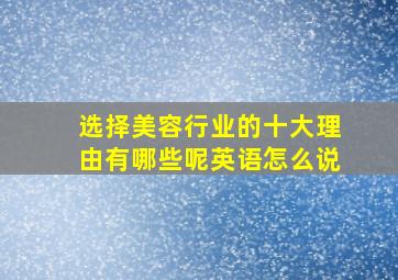 选择美容行业的十大理由有哪些呢英语怎么说