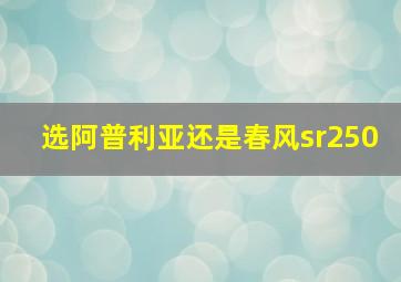 选阿普利亚还是春风sr250