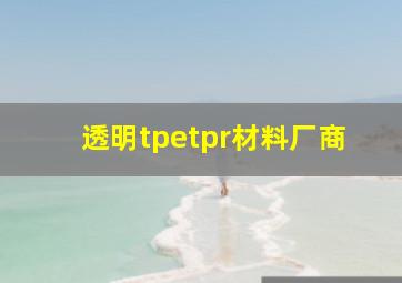 透明tpetpr材料厂商