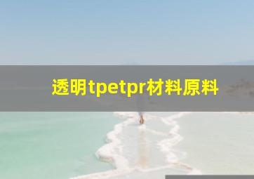 透明tpetpr材料原料