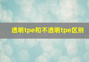 透明tpe和不透明tpe区别