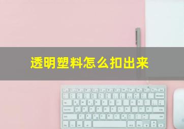 透明塑料怎么扣出来