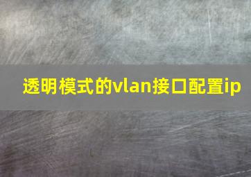 透明模式的vlan接口配置ip