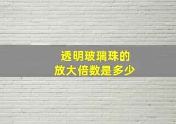 透明玻璃珠的放大倍数是多少