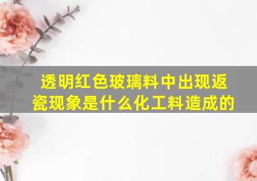 透明红色玻璃料中出现返瓷现象是什么化工料造成的