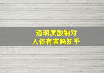 透明质酸钠对人体有害吗知乎