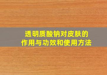 透明质酸钠对皮肤的作用与功效和使用方法