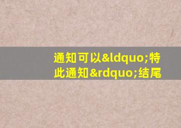 通知可以“特此通知”结尾