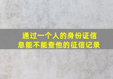 通过一个人的身份证信息能不能查他的征信记录