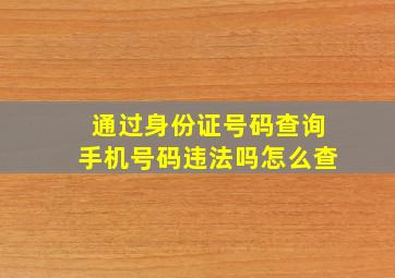 通过身份证号码查询手机号码违法吗怎么查