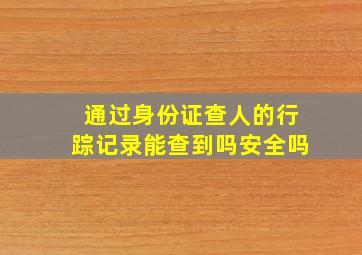 通过身份证查人的行踪记录能查到吗安全吗