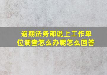 逾期法务部说上工作单位调查怎么办呢怎么回答